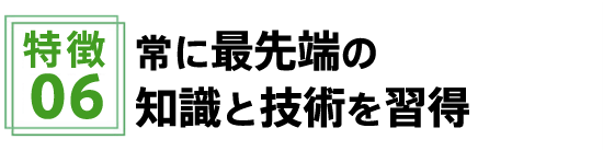 常に最先端の知識と技術を習得